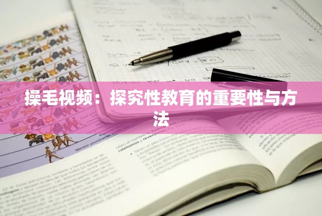 操毛視頻：探究性教育的重要性與方法
