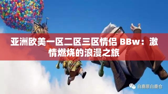 亞洲歐美一區(qū)二區(qū)三區(qū)情侶 BBw：激情燃燒的浪漫之旅