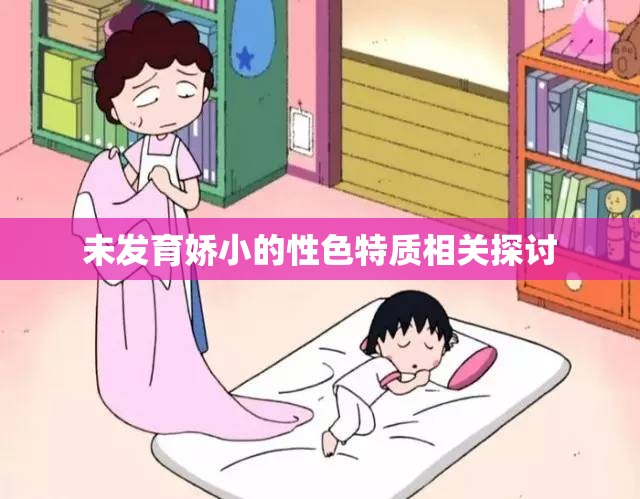 未發(fā)育嬌小的性色特質(zhì)相關(guān)探討