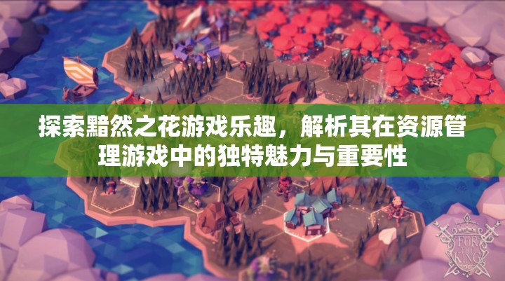 探索黯然之花游戲樂趣，解析其在資源管理游戲中的獨(dú)特魅力與重要性