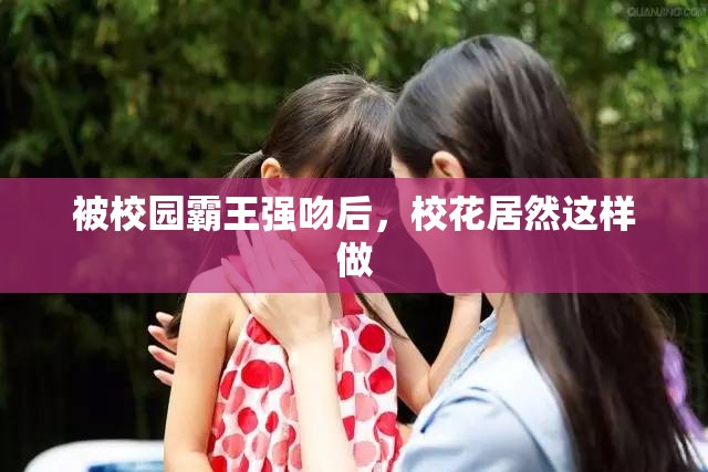 被校園霸王強(qiáng)吻后，校花居然這樣做