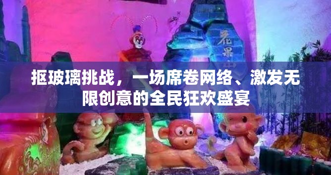 摳玻璃挑戰(zhàn)，一場席卷網(wǎng)絡、激發(fā)無限創(chuàng)意的全民狂歡盛宴