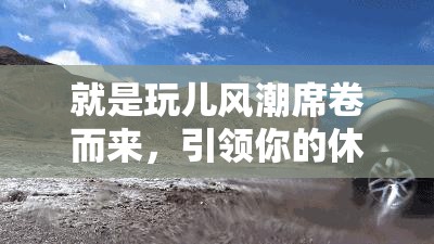就是玩兒風潮席卷而來，引領你的休閑娛樂生活新選擇！