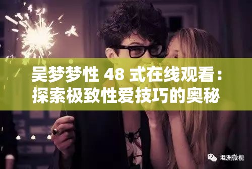 吳夢夢性 48 式在線觀看：探索極致性愛技巧的奧秘