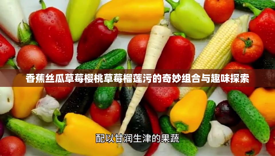 香蕉絲瓜草莓櫻桃草莓榴蓮污的奇妙組合與趣味探索
