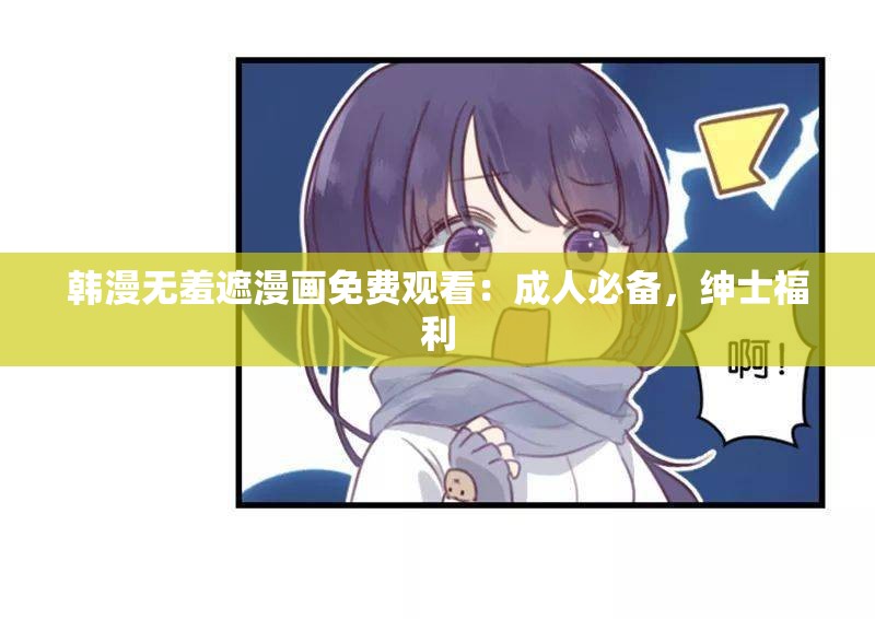 韓漫無羞遮漫畫免費(fèi)觀看：成人必備，紳士福利