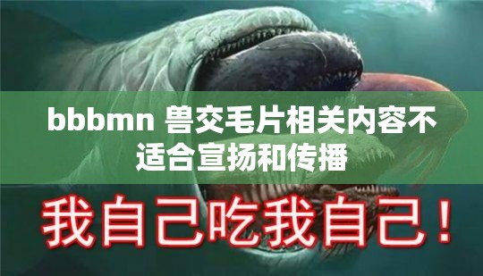 bbbmn 獸交毛片相關(guān)內(nèi)容不適合宣揚和傳播