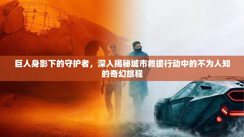 巨人身影下的守護(hù)者，深入揭秘城市救援行動(dòng)中的不為人知的奇幻旅程