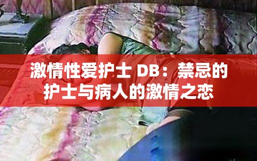 激情性愛護(hù)士 DB：禁忌的護(hù)士與病人的激情之戀