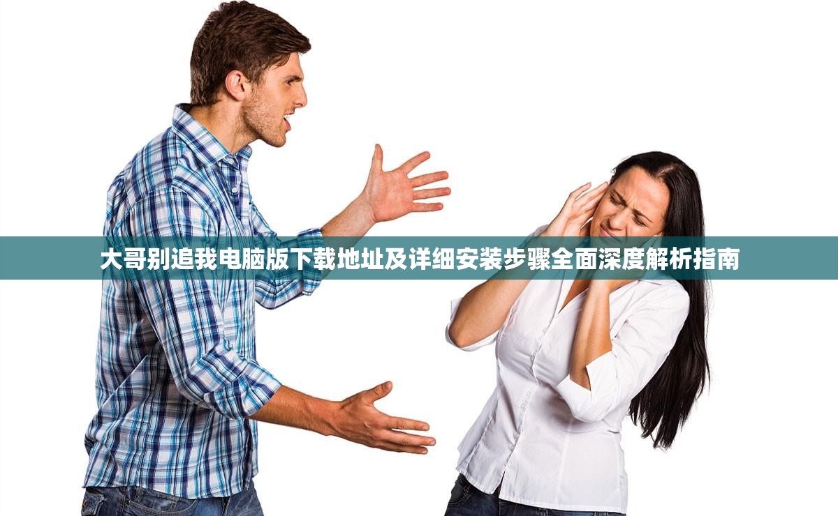 大哥別追我電腦版下載地址及詳細(xì)安裝步驟全面深度解析指南