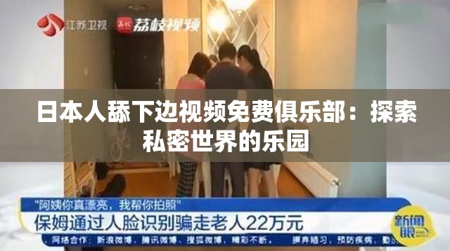 日本人舔下邊視頻免費俱樂部：探索私密世界的樂園
