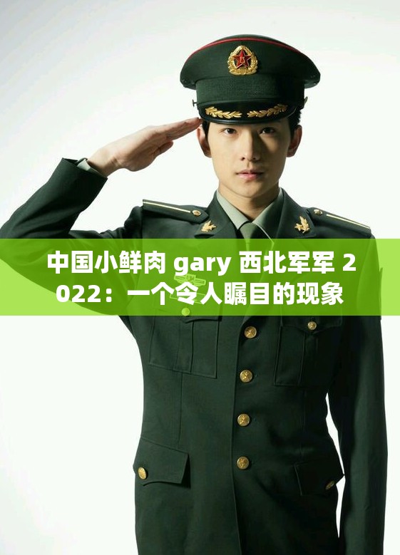 中國小鮮肉 gary 西北軍軍 2022：一個(gè)令人矚目的現(xiàn)象