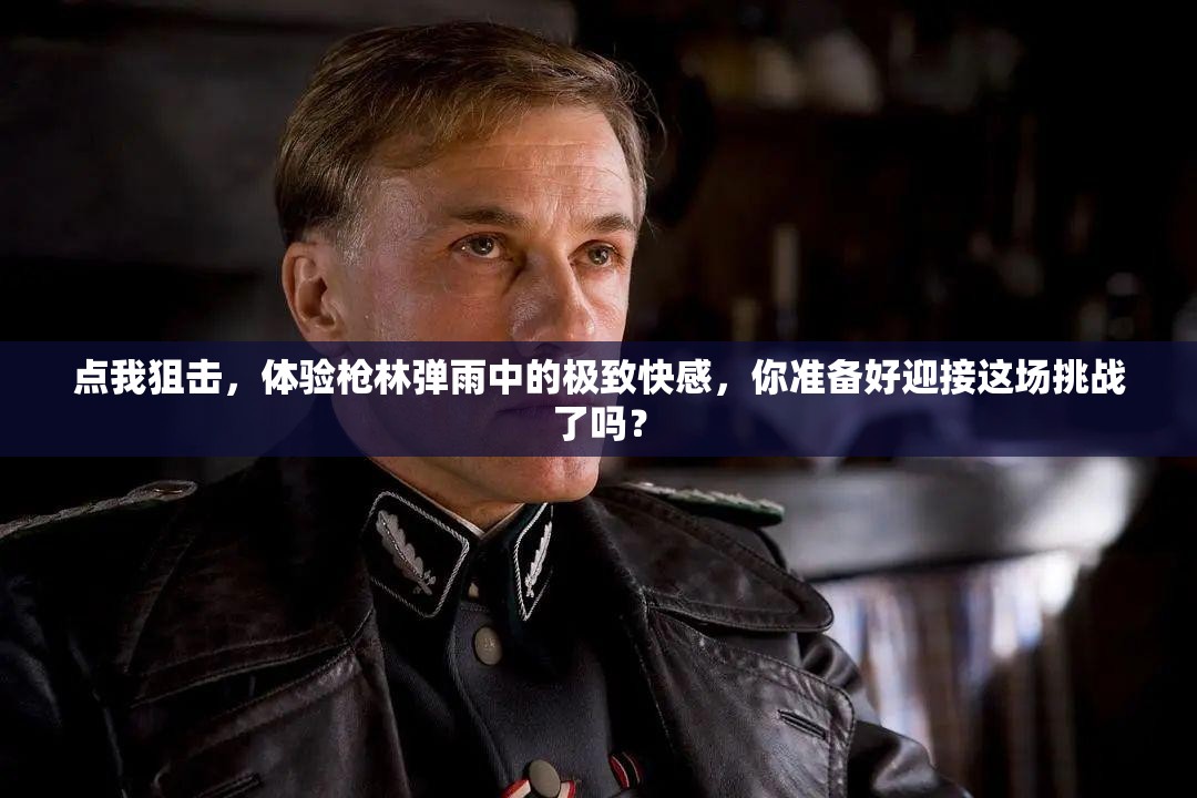 點我狙擊，體驗槍林彈雨中的極致快感，你準(zhǔn)備好迎接這場挑戰(zhàn)了嗎？