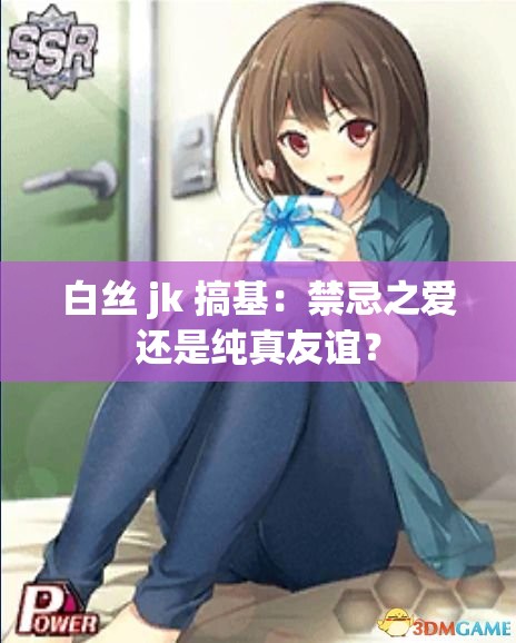 白絲 jk 搞基：禁忌之愛還是純真友誼？