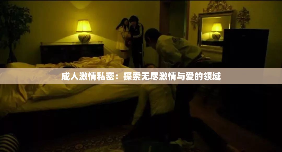 成人激情私密：探索無盡激情與愛的領(lǐng)域
