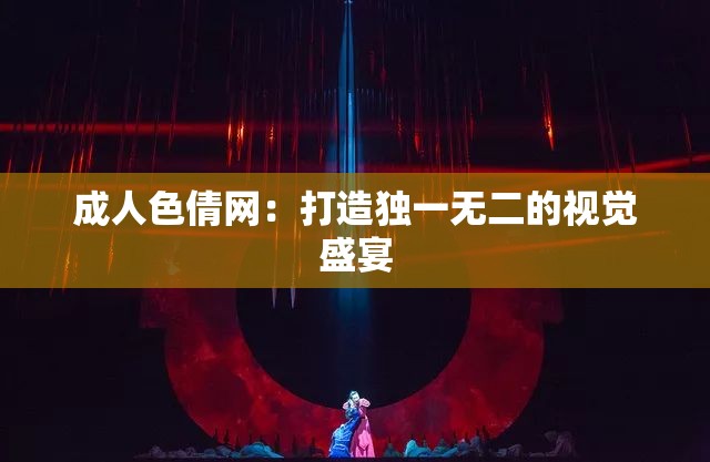 成人色倩網(wǎng)：打造獨(dú)一無二的視覺盛宴