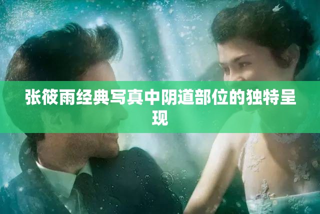 張筱雨經(jīng)典寫真中陰道部位的獨(dú)特呈現(xiàn)