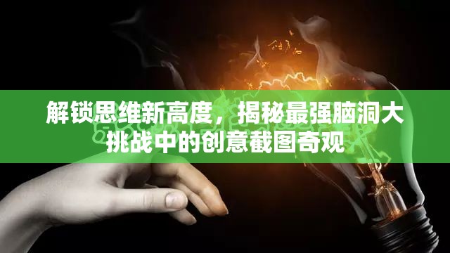 解鎖思維新高度，揭秘最強(qiáng)腦洞大挑戰(zhàn)中的創(chuàng)意截圖奇觀