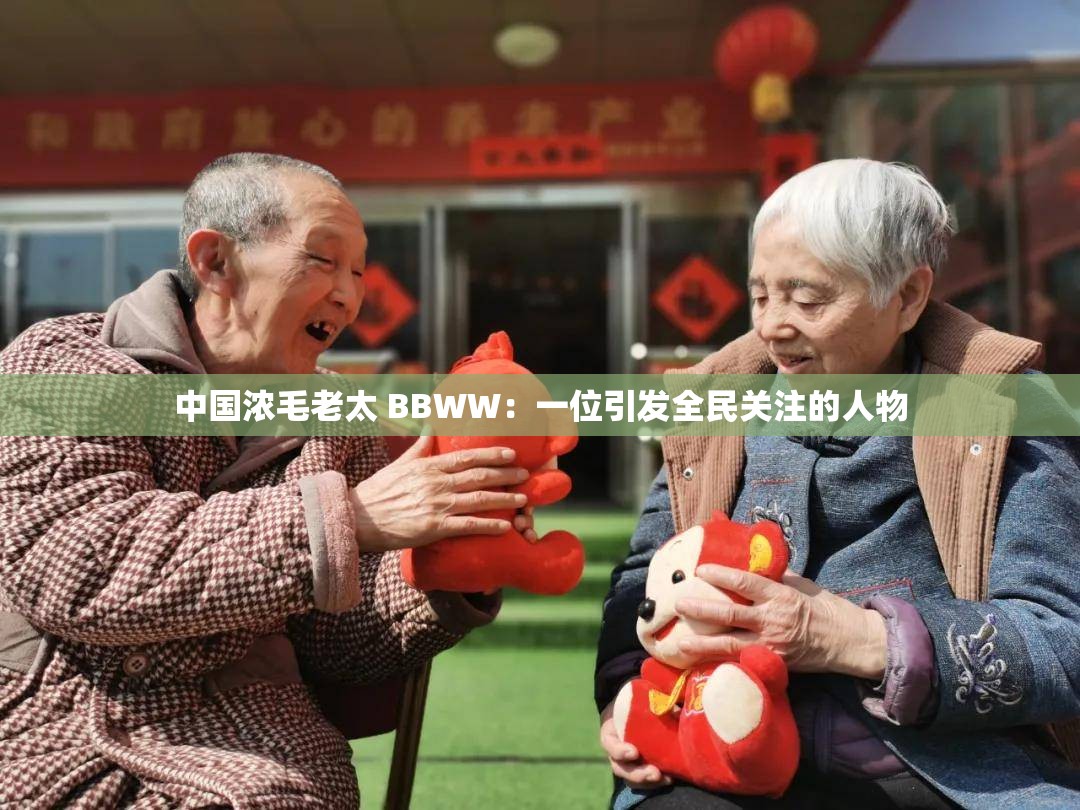 中國濃毛老太 BBWW：一位引發(fā)全民關(guān)注的人物