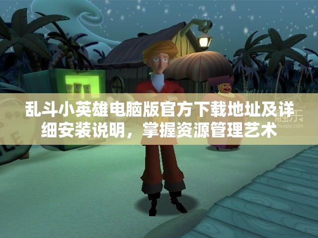 亂斗小英雄電腦版官方下載地址及詳細(xì)安裝說明，掌握資源管理藝術(shù)