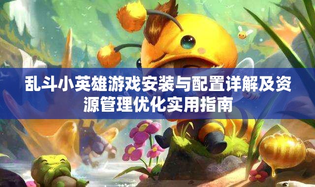 亂斗小英雄游戲安裝與配置詳解及資源管理優(yōu)化實(shí)用指南
