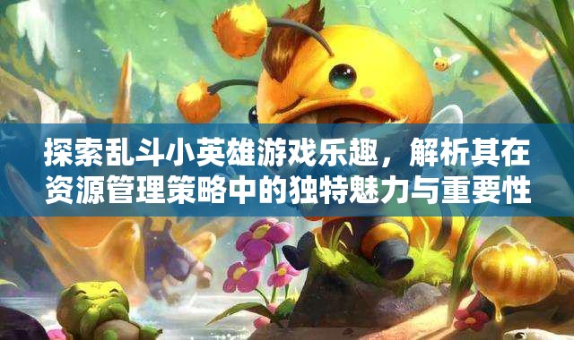 探索亂斗小英雄游戲樂趣，解析其在資源管理策略中的獨特魅力與重要性