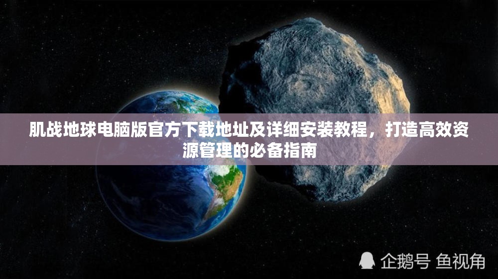 肌戰(zhàn)地球電腦版官方下載地址及詳細(xì)安裝教程，打造高效資源管理的必備指南