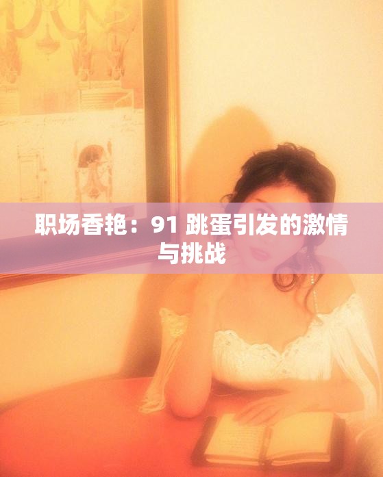 職場(chǎng)香艷：91 跳蛋引發(fā)的激情與挑戰(zhàn)