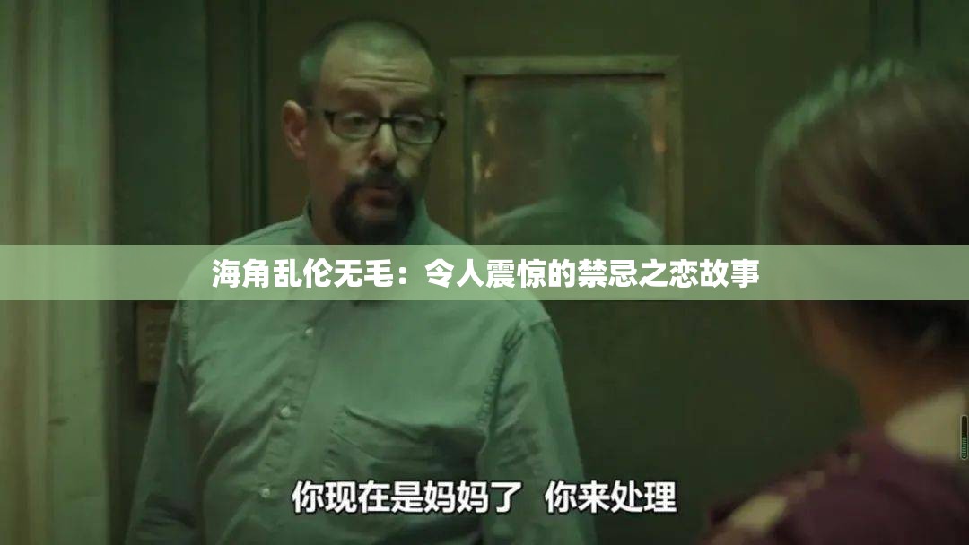 海角亂倫無(wú)毛：令人震驚的禁忌之戀故事