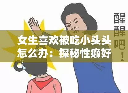 女生喜歡被吃小頭頭怎么辦：探秘性癖好的心理與生理