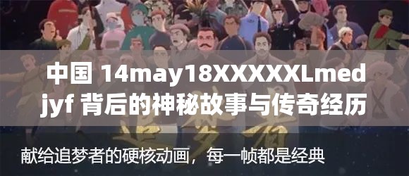 中國(guó) 14may18XXXXXLmedjyf 背后的神秘故事與傳奇經(jīng)歷