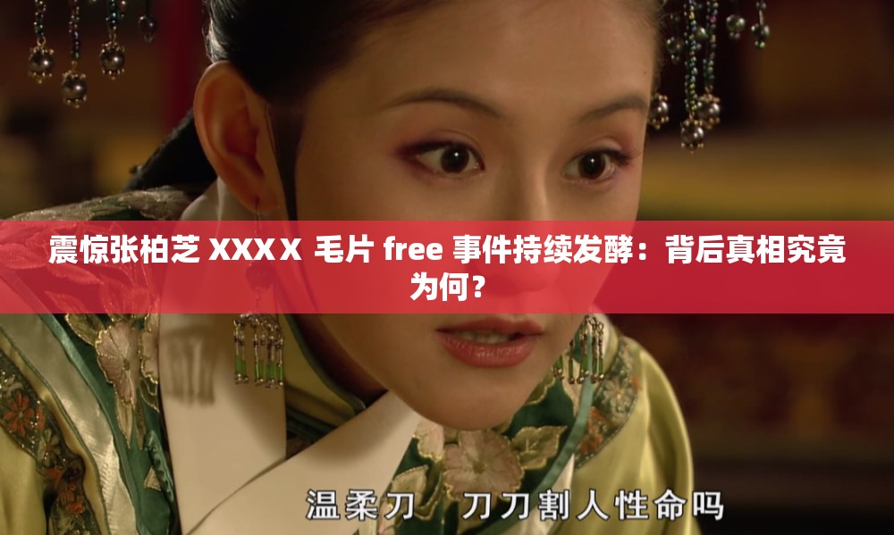 震驚張柏芝 XXXⅩ 毛片 free 事件持續(xù)發(fā)酵：背后真相究竟為何？