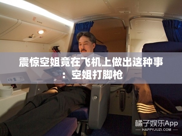 震驚空姐竟在飛機(jī)上做出這種事：空姐打腳槍