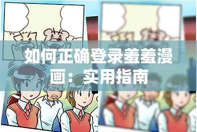 如何正確登錄羞羞漫畫：實(shí)用指南