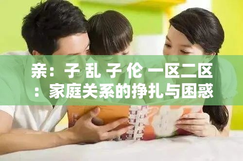 親：子 亂 子 倫 一區(qū)二區(qū)：家庭關(guān)系的掙扎與困惑