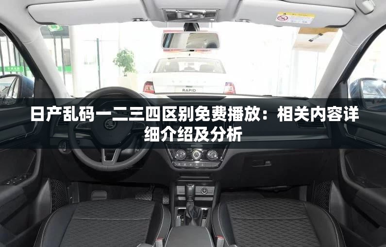日產(chǎn)亂碼一二三四區(qū)別免費(fèi)播放：相關(guān)內(nèi)容詳細(xì)介紹及分析