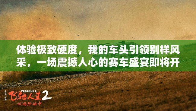 體驗(yàn)極致硬度，我的車頭引領(lǐng)別樣風(fēng)采，一場(chǎng)震撼人心的賽車盛宴即將開(kāi)啟