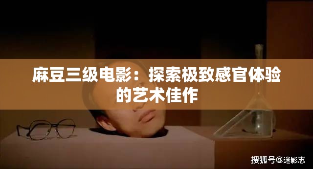 麻豆三級(jí)電影：探索極致感官體驗(yàn)的藝術(shù)佳作