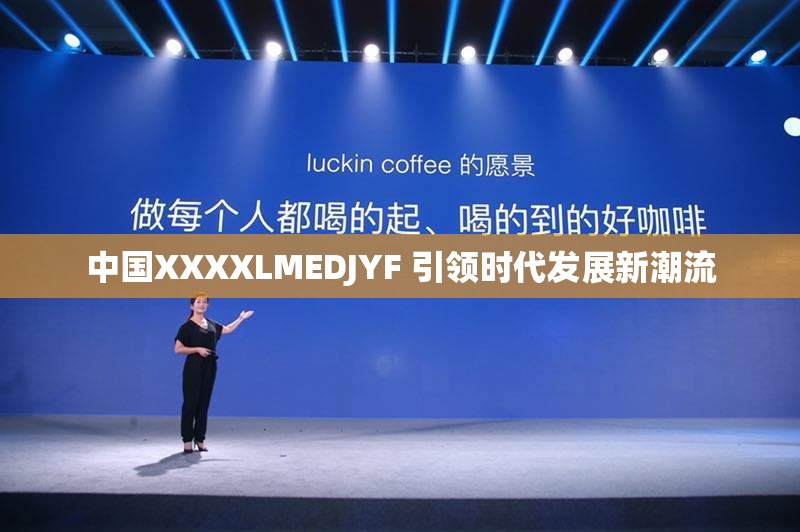 中國XXXXLMEDJYF 引領(lǐng)時代發(fā)展新潮流