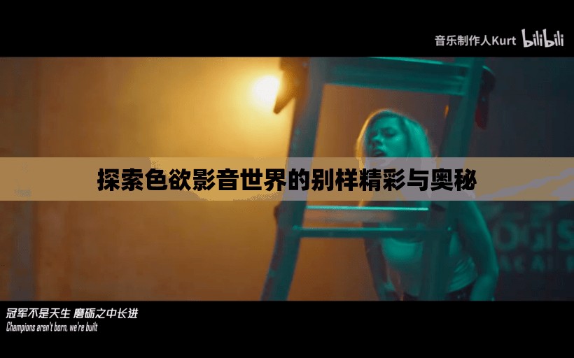 探索色欲影音世界的別樣精彩與奧秘