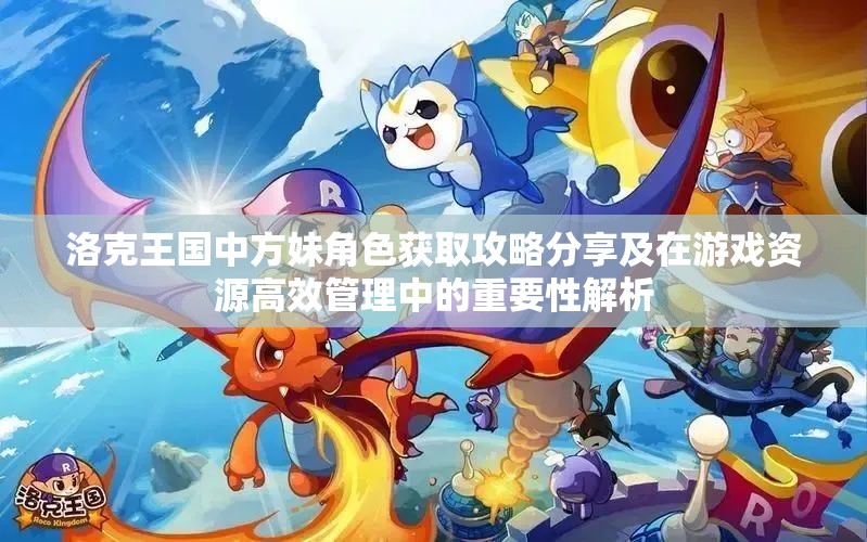 洛克王國中方妹角色獲取攻略分享及在游戲資源高效管理中的重要性解析