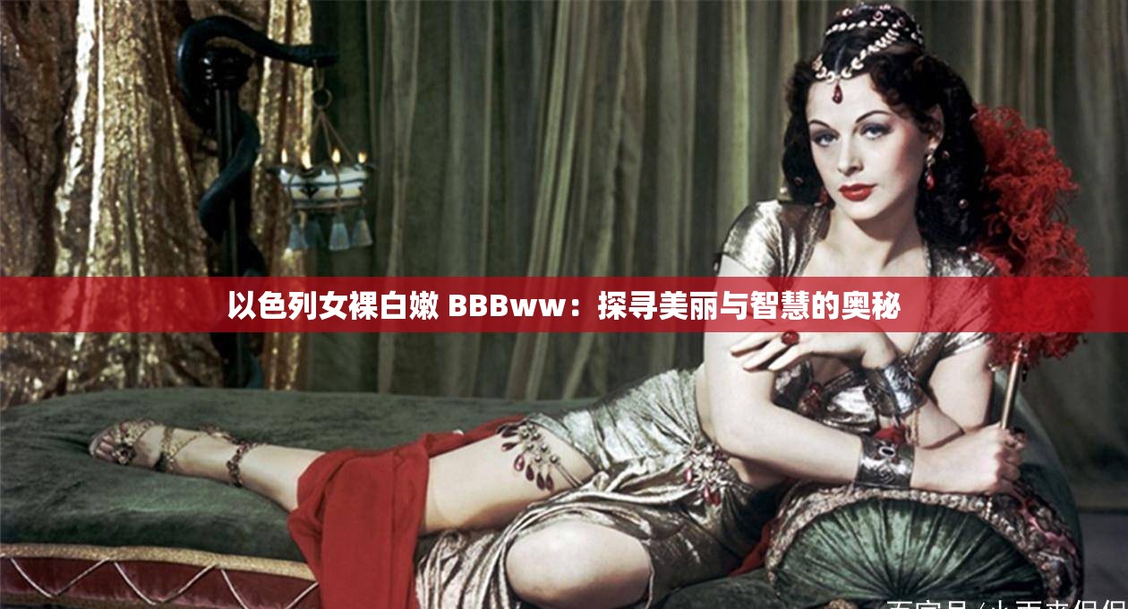 以色列女裸白嫩 BBBww：探尋美麗與智慧的奧秘