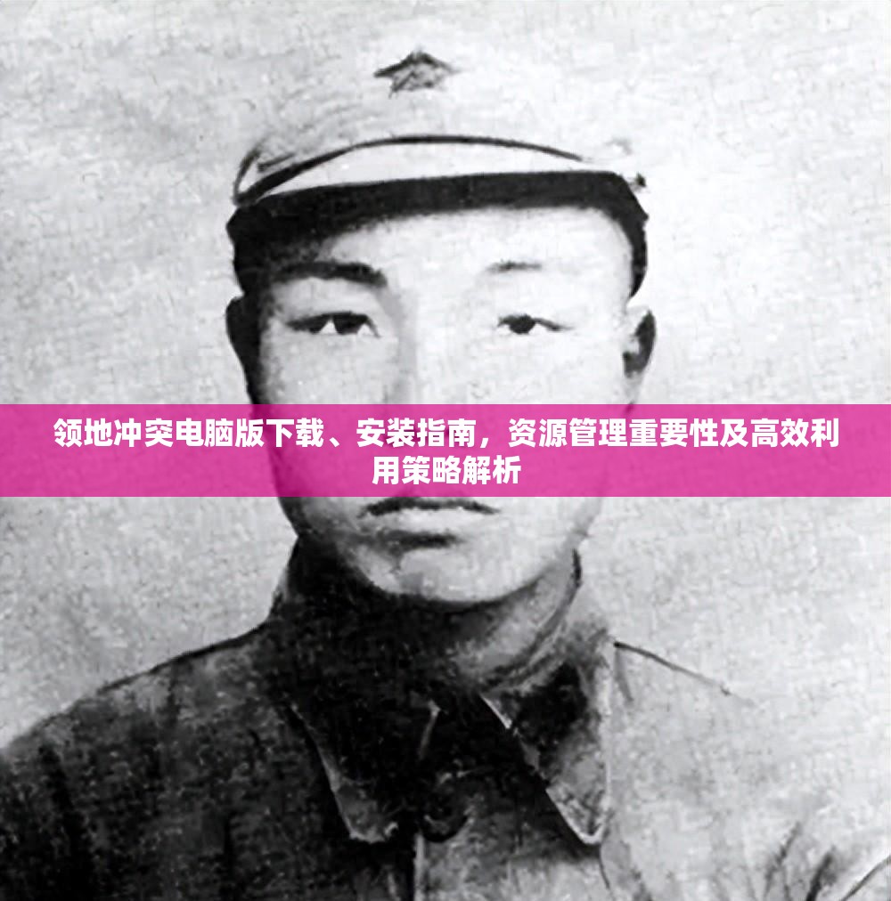 領(lǐng)地沖突電腦版下載、安裝指南，資源管理重要性及高效利用策略解析