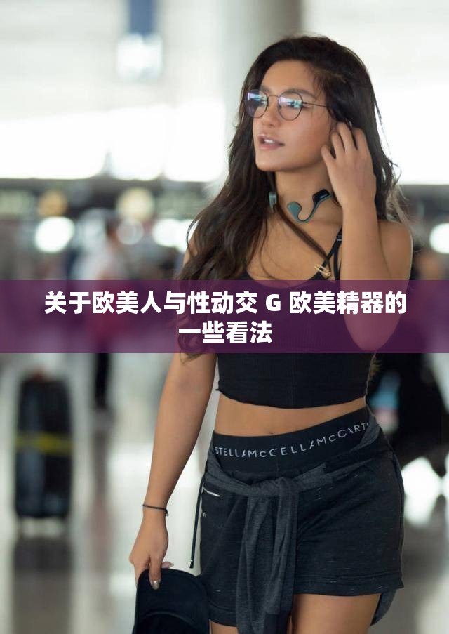 關(guān)于歐美人與性動(dòng)交 G 歐美精器的一些看法