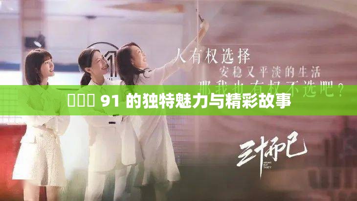 氺茤茤 91 的獨(dú)特魅力與精彩故事
