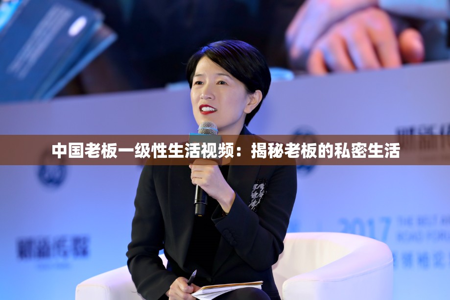中國老板一級(jí)性生活視頻：揭秘老板的私密生活