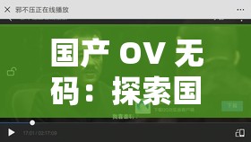 國產(chǎn) OV 無碼：探索國產(chǎn)影片的獨(dú)特魅力