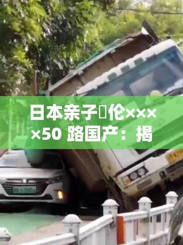 日本親子薍倫××××50 路國(guó)產(chǎn)：揭示親子關(guān)系的奧秘