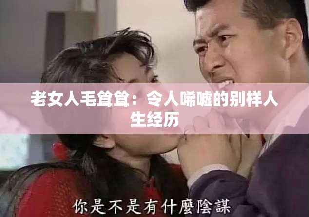 老女人毛聳聳：令人唏噓的別樣人生經(jīng)歷