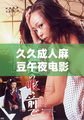 久久成人麻豆午夜電影：激情無限，精彩不斷